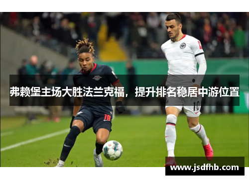 弗赖堡主场大胜法兰克福，提升排名稳居中游位置