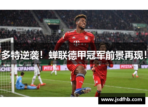 多特逆袭！蝉联德甲冠军前景再现！