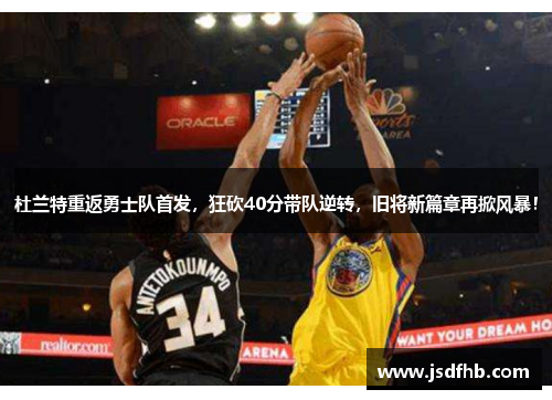 杜兰特重返勇士队首发，狂砍40分带队逆转，旧将新篇章再掀风暴！
