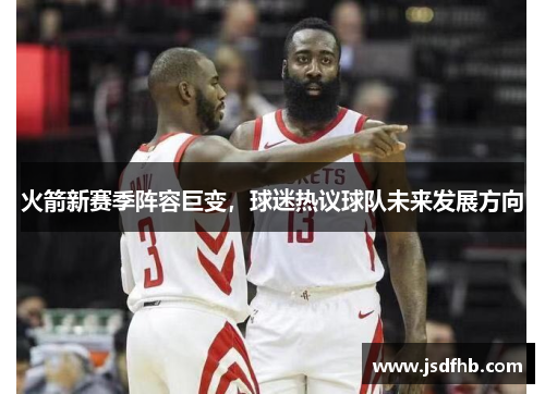 火箭新赛季阵容巨变，球迷热议球队未来发展方向