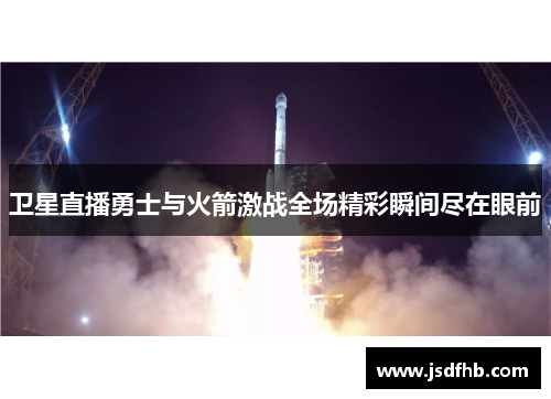 卫星直播勇士与火箭激战全场精彩瞬间尽在眼前