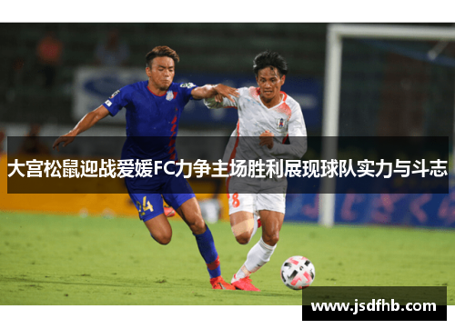 大宫松鼠迎战爱媛FC力争主场胜利展现球队实力与斗志