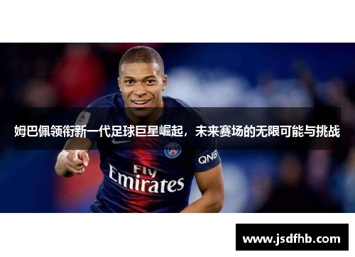 姆巴佩领衔新一代足球巨星崛起，未来赛场的无限可能与挑战
