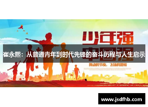 崔永熙：从普通青年到时代先锋的奋斗历程与人生启示