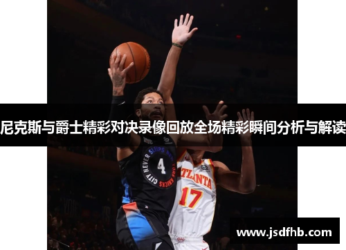 尼克斯与爵士精彩对决录像回放全场精彩瞬间分析与解读