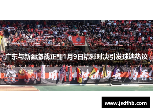 广东与新疆激战正酣1月9日精彩对决引发球迷热议