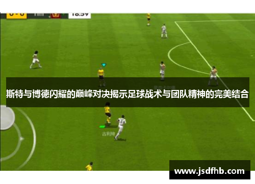 斯特与博德闪耀的巅峰对决揭示足球战术与团队精神的完美结合
