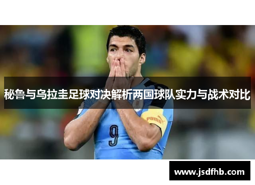 秘鲁与乌拉圭足球对决解析两国球队实力与战术对比