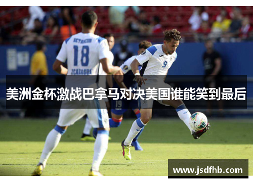 美洲金杯激战巴拿马对决美国谁能笑到最后