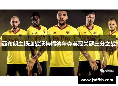 西布朗主场迎战沃特福德争夺英冠关键三分之战