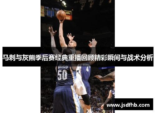 马刺与灰熊季后赛经典重播回顾精彩瞬间与战术分析