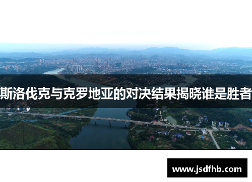 斯洛伐克与克罗地亚的对决结果揭晓谁是胜者
