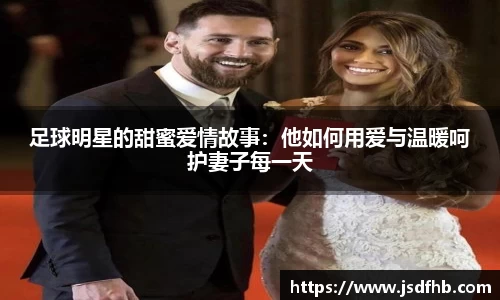 足球明星的甜蜜爱情故事:他如何用爱与温暖呵护妻子每一天