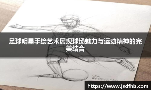 足球明星手绘艺术展现球场魅力与运动精神的完美结合