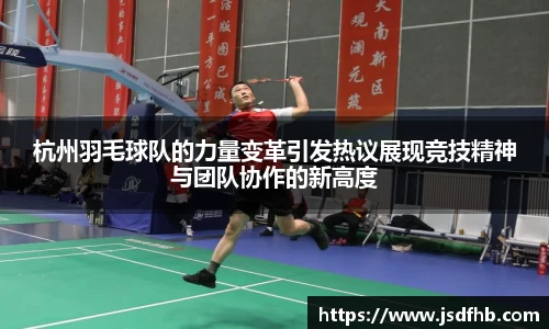 杭州羽毛球队的力量变革引发热议展现竞技精神与团队协作的新高度