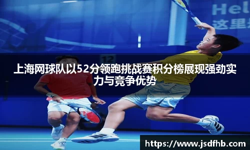 上海网球队以52分领跑挑战赛积分榜展现强劲实力与竞争优势