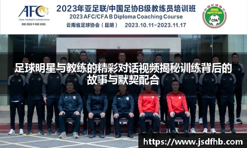足球明星与教练的精彩对话视频揭秘训练背后的故事与默契配合