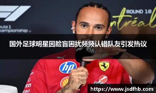 国外足球明星因脸盲困扰频频认错队友引发热议