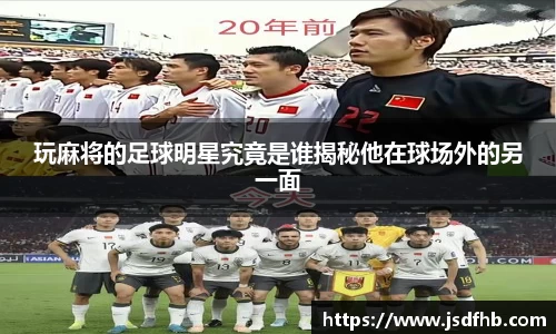 玩麻将的足球明星究竟是谁揭秘他在球场外的另一面