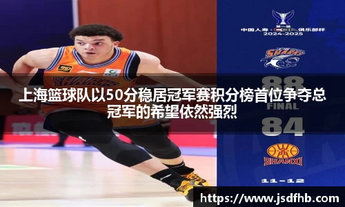 上海篮球队以50分稳居冠军赛积分榜首位争夺总冠军的希望依然强烈