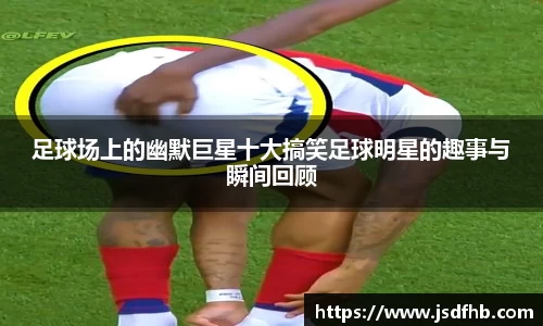 足球场上的幽默巨星十大搞笑足球明星的趣事与瞬间回顾