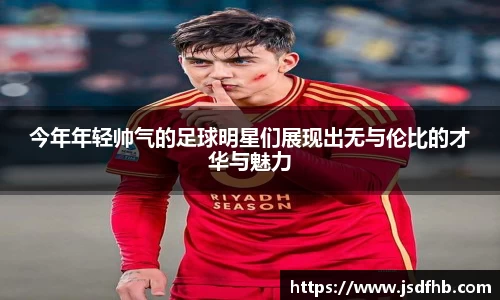 今年年轻帅气的足球明星们展现出无与伦比的才华与魅力