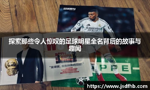探索那些令人惊叹的足球明星全名背后的故事与趣闻