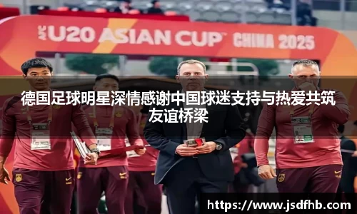 德国足球明星深情感谢中国球迷支持与热爱共筑友谊桥梁
