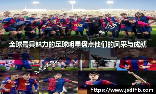全球最具魅力的足球明星盘点他们的风采与成就
