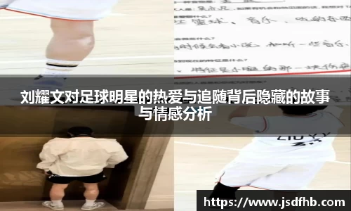刘耀文对足球明星的热爱与追随背后隐藏的故事与情感分析